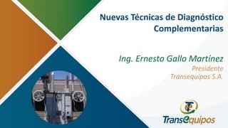 Nuevas Técnicas de Diagnóstico
Complementarias
Ing. Ernesto Gallo Martínez
Presidente
Transequipos S.A.
 