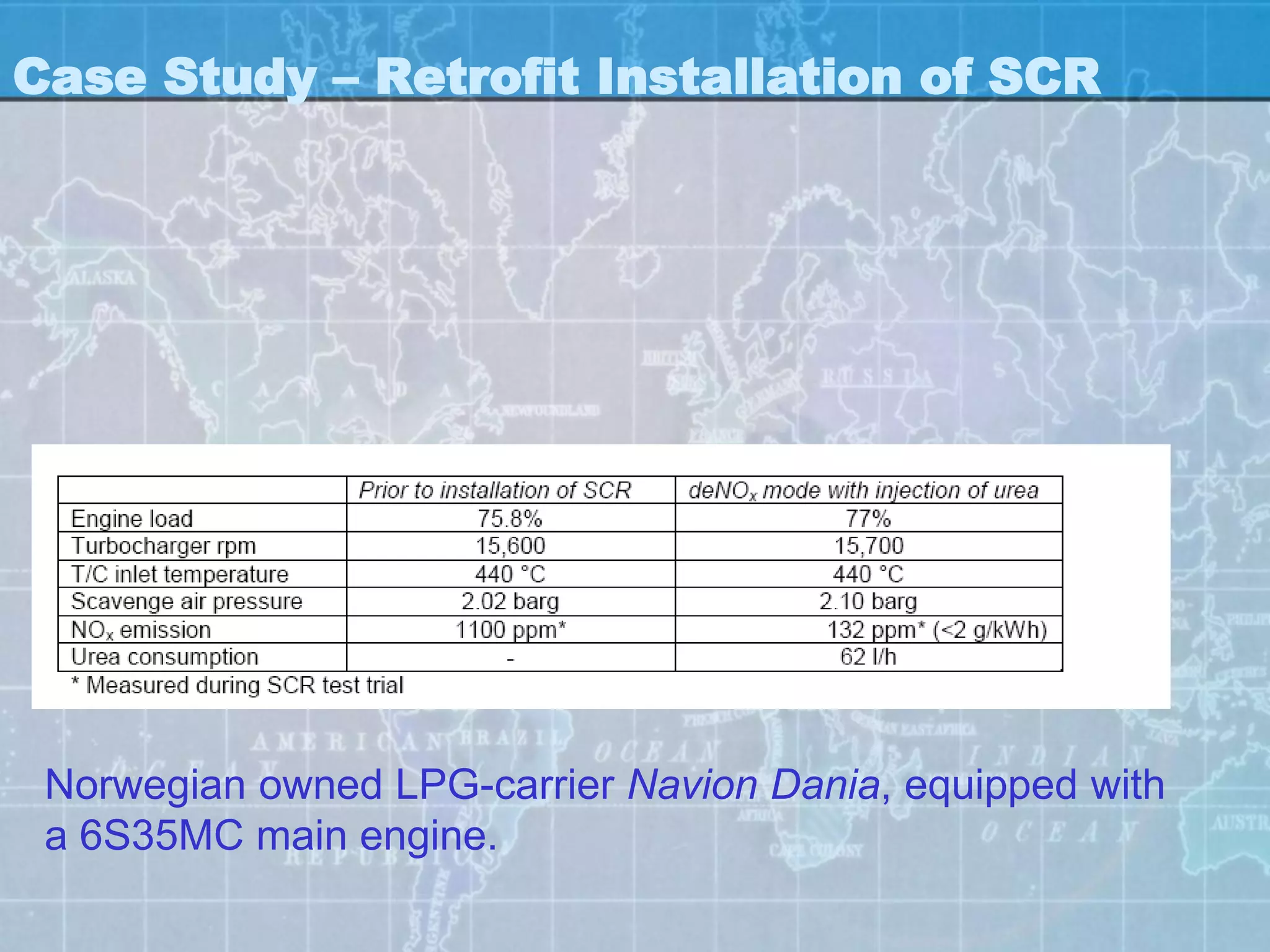Case Study – Retrofit Installation of SCR




 Norwegian owned LPG-carrier Navion Dania, equipped with
 a 6S35MC main engine.
 