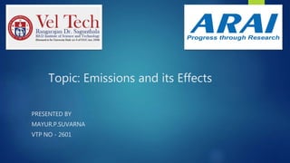 Topic: Emissions and its Effects
PRESENTED BY
MAYUR.P.SUVARNA
VTP NO - 2601
 