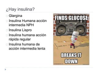 ¿Hay insulina?
Glargina
Insulina Humana acción
intermedia NPH
Insulina Lispro
Insulina humana acción
rápida regular
Insulina humana de
acción intermedia lenta
 