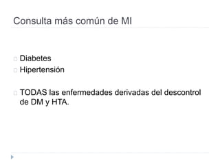 Consulta más común de MI
Diabetes
Hipertensión
TODAS las enfermedades derivadas del descontrol
de DM y HTA.
 