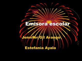 Emisora escolar

Jennifer Gil Arango

 Estefanía Ayala
 