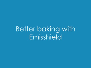 Better baking with
Emisshield
 