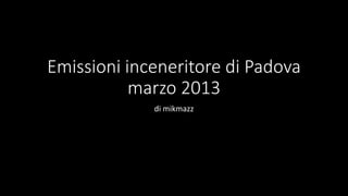 Emissioni inceneritore di Padova
           marzo 2013
             di mikmazz
 