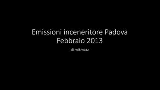 Emissioni inceneritore Padova
       Febbraio 2013
           di mikmazz
 