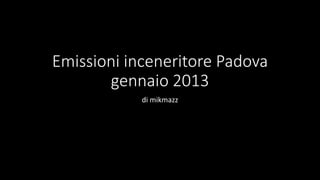 Emissioni inceneritore Padova
       gennaio 2013
            di mikmazz
 
