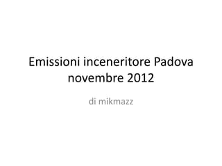Emissioni inceneritore Padova
       novembre 2012
          di mikmazz
 