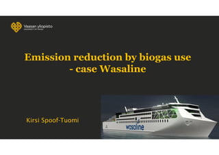 Kirsi Spoof-Tuomi
Emission reduction by biogas use
- case Wasaline
 