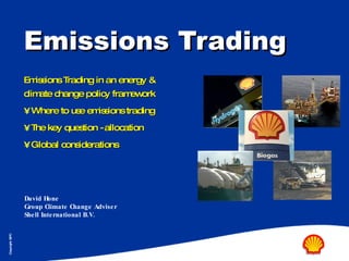 Emissions Trading ,[object Object],[object Object],[object Object],[object Object],[object Object],David Hone Group Climate Change Adviser Shell International B.V. 