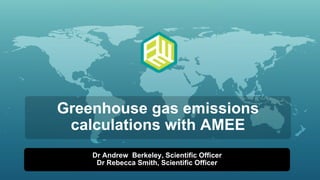Greenhouse gas emissions calculations with AMEE Dr Andrew  Berkeley, Scientific Officer Dr Rebecca Smith, Scientific Officer 