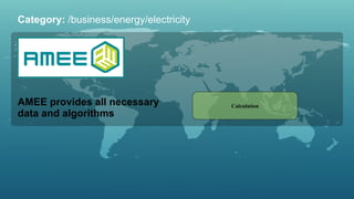AMEE provides all necessary data and algorithms Category:  /business/energy/electricity Calculation 