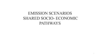 EMISSION SCENARIOS
SHARED SOCIO- ECONOMIC
PATHWAYS
1
 
