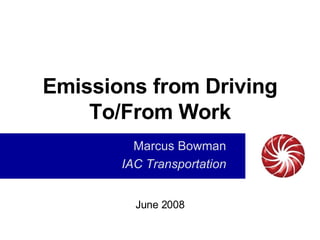 Emissions from Driving To/From Work Marcus Bowman IAC Transportation June 2008 