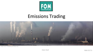 Emissions Trading
Adam Skafi MBA SS17 D
Image source: energydesk.greenpeace.org
 