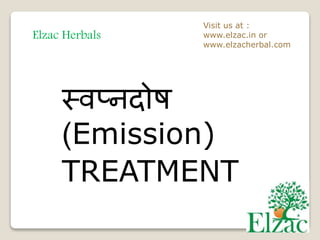 Elzac Herbals
Visit us at :
www.elzac.in or
www.elzacherbal.com
स्वप्नदोष
(Emission)
TREATMENT
 