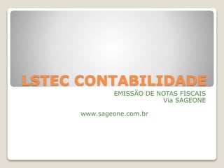 LSTEC CONTABILIDADE
EMISSÃO DE NOTAS FISCAIS
Via SAGEONE
www.sageone.com.br
 
