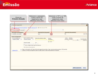4
Emissão
Clicar em
Primeira Emissão
Selecionar o passageiro
(Caso a forma de
pagamento seja
diferente entre eles)
Selecionar a TST e ou TSM
(Caso a forma de
pagamento seja
diferente entre eles)
 