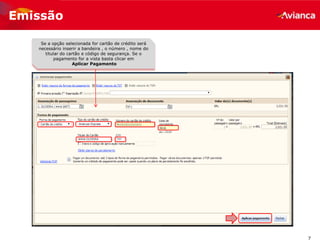 7
Emissão
Se a opção selecionada for cartão de crédito será
necessário inserir a bandeira , o número , nome do
titular do cartão e código de segurança. Se o
pagamento for a vista basta clicar em
Aplicar Pagamento
 