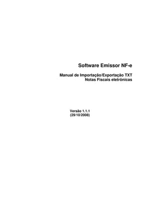 Software Emissor NF-e
Manual de Importação/Exportação TXT
            Notas Fiscais eletrônicas




     Versão 1.1.1
     (29/10/2008)
 