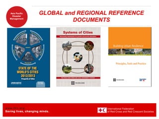 www.ifrc.org
Saving lives, changing minds.
Asia Pacific
Disaster
Management
GLOBAL and REGIONAL REFERENCE
DOCUMENTS
 