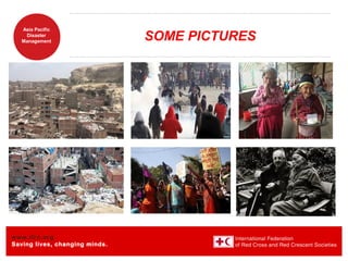 www.ifrc.org
Saving lives, changing minds.
Asia Pacific
Disaster
Management SOME PICTURES
 