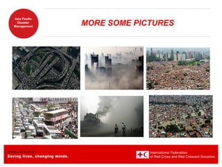 www.ifrc.org
Saving lives, changing minds.
Asia Pacific
Disaster
Management
MORE SOME PICTURES
 