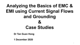 Analyzing the Basics of EMC &
EMI using Current Signal Flows
and Grounding
&
Case Studies
Dr Tan Guan Hong
1 December 2020
1
 