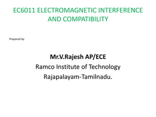EC6011 ELECTROMAGNETIC INTERFERENCE
AND COMPATIBILITY
Prepared by
Mr.V.Rajesh AP/ECE
Ramco Institute of Technology
Rajapalayam-Tamilnadu.
 