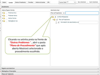Clicando na setinha preta na frente de
 “Outros Problemas ” , abrir a pasta
 “Plano de Procedimento” que após
    aberta Mostrará selecionado o
       procedimento escolhido.
 