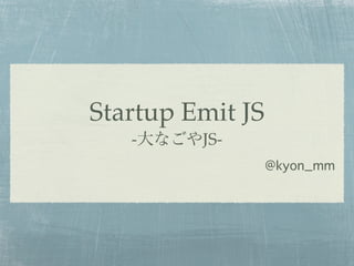 Startup Emit JS
   -大なごやJS-
                  @kyon_mm
 