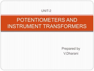 Prepared by
V.Dharani
POTENTIOMETERS AND
INSTRUMENT TRANSFORMERS
UNIT-2
 