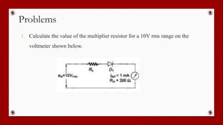 Problems
1. Calculate the value of the multiplier resistor for a 10V rms range on the
voltmeter shown below.
 