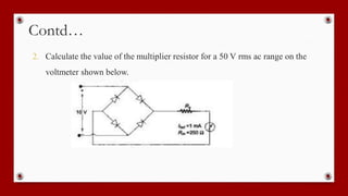 Contd…
2. Calculate the value of the multiplier resistor for a 50 V rms ac range on the
voltmeter shown below.
 