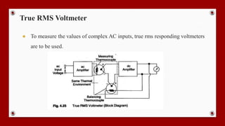 True RMS Voltmeter
● To measure the values of complex AC inputs, true rms responding voltmeters
are to be used.
 