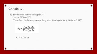 Contd…
(ii) The internal battery voltage is 3V
3% of 3V is 0.09V
Therefore, the battery voltage drop with 3% drop is 3V – 0.09V = 2.91V
R2 = 52.36 Ω
 