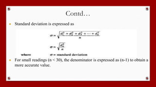 Contd…
● Standard deviation is expressed as
● For small readings (n < 30), the denominator is expressed as (n-1) to obtain a
more accurate value.
 