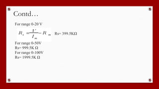Contd…
For range 0-20 V
Rs= 399.5KΩ
For range 0-50V
Rs= 999.5K Ω
For range 0-100V
Rs= 1999.5K Ω
 