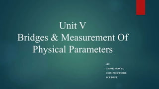 Unit V
Bridges & Measurement Of
Physical Parameters
-BY
GYNSK SRAVYA
ASST. PROFESSOR
 