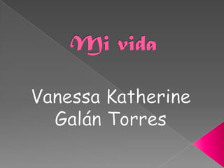 Mi vida  Vanessa Katherine Galán Torres  