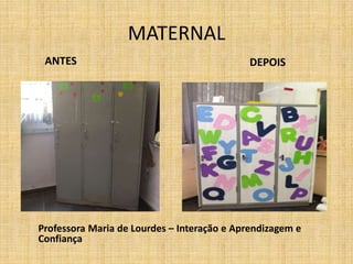 ANTES DEPOIS
Professora Maria de Lourdes – Interação e Aprendizagem e
Confiança
MATERNAL
 