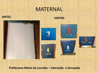 ANTES DEPOIS
Professora Maria de Lourdes – Interação e Sensação
MATERNAL
 