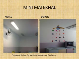 MINI MATERNAL
ANTES DEPOIS
Professora Karina –Sensação de Segurança e Confiança
 