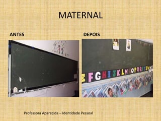 MATERNAL
ANTES DEPOIS
Professora Aparecida – Identidade Pessoal
 