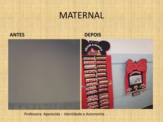 MATERNAL
ANTES DEPOIS
Professora Aparecida - Identidade e Autonomia
 