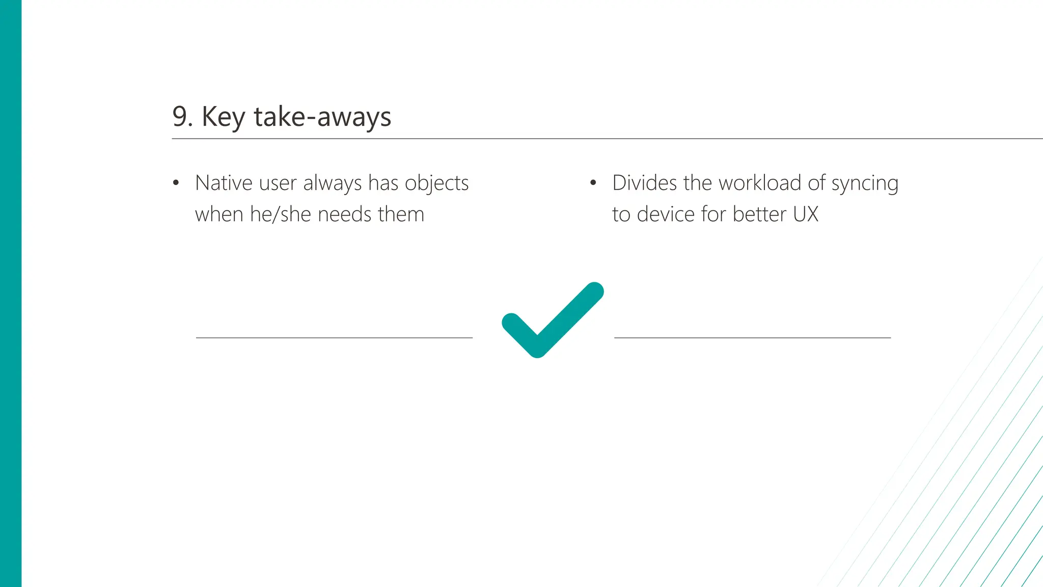 9. Key take-aways
• Native user always has objects
when he/she needs them
• Divides the workload of syncing
to device for better UX
 