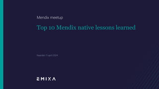 Top 10 Mendix native lessons learned
Mendix meetup
Naarden 11 april 2024
 
