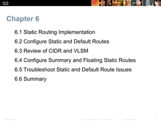 Presentation_ID 2© 2008 Cisco Systems, Inc. All rights reserved. Cisco Confidential
Chapter 6
6.1 Static Routing Implement...