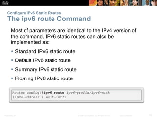 Presentation_ID 23© 2008 Cisco Systems, Inc. All rights reserved. Cisco Confidential
Configure IPv6 Static Routes
The ipv6...
