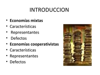 INTRODUCCION
• Economías mixtas
• Características
• Representantes
• Defectos
• Economías cooperativistas
• Características
• Representantes
• Defectos
 