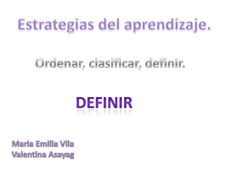 Estrategias del aprendizaje. Ordenar, clasificar, definir. Definir Maria Emilia Vila Valentina Asayag 